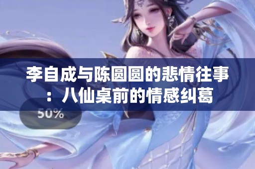李自成與陳圓圓的悲情往事：八仙桌前的情感糾葛