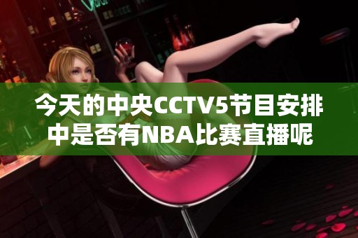今天的中央CCTV5節目安排中是否有NBA比賽直播呢