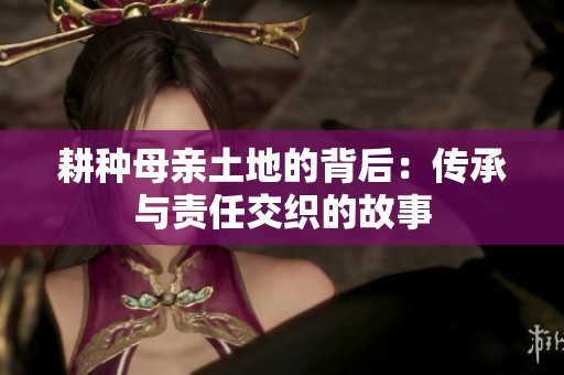 耕種母親土地的背后：傳承與責任交織的故事