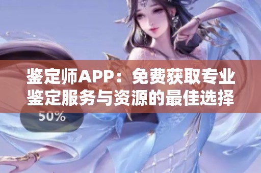 鑒定師APP：免費獲取專業鑒定服務與資源的最佳選擇