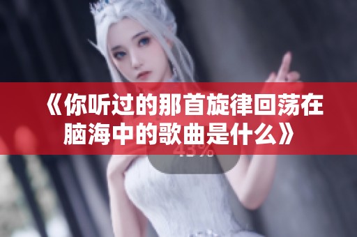 《你聽過的那首旋律回蕩在腦海中的歌曲是什么》