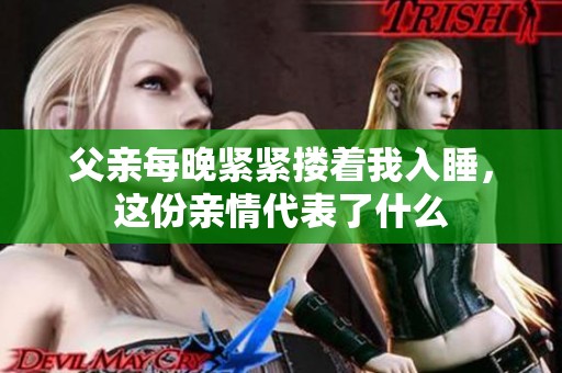 父親每晚緊緊摟著我入睡，這份親情代表了什么