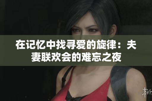 在記憶中找尋愛(ài)的旋律：夫妻聯(lián)歡會(huì)的難忘之夜