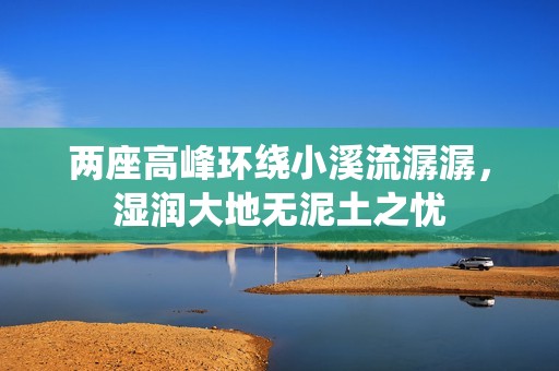 兩座高峰環繞小溪流潺潺，濕潤大地無泥土之憂
