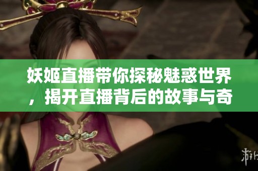 妖姬直播帶你探秘魅惑世界，揭開直播背后的故事與奇遇