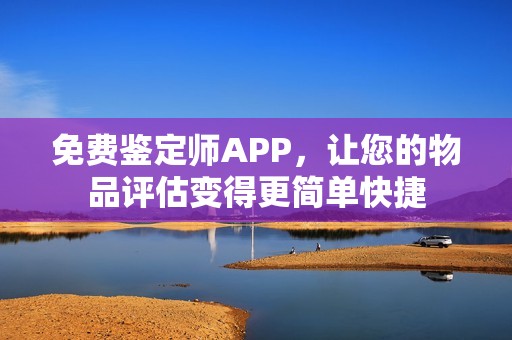 免費鑒定師APP，讓您的物品評估變得更簡單快捷
