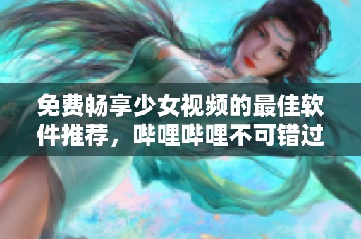 免費暢享少女視頻的最佳軟件推薦，嗶哩嗶哩不可錯過