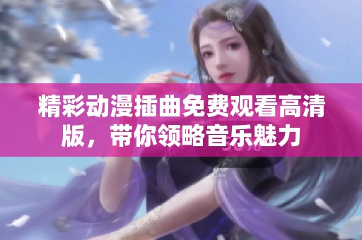 精彩動漫插曲免費觀看高清版，帶你領略音樂魅力