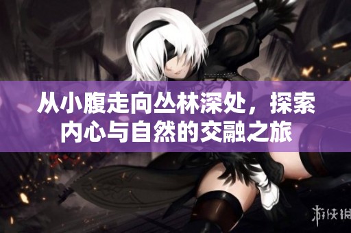 從小腹走向叢林深處，探索內心與自然的交融之旅