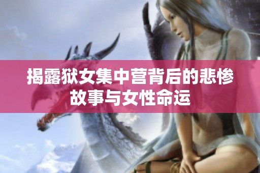 揭露獄女集中營背后的悲慘故事與女性命運(yùn)