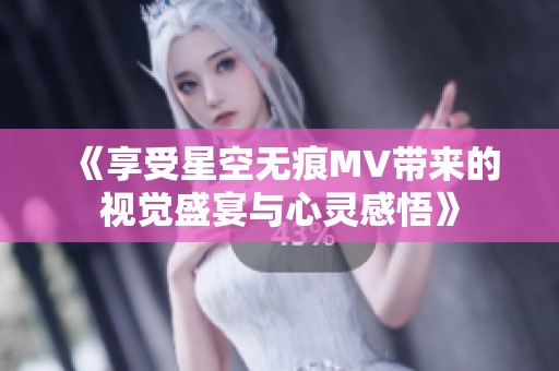 《享受星空無痕MV帶來的視覺盛宴與心靈感悟》