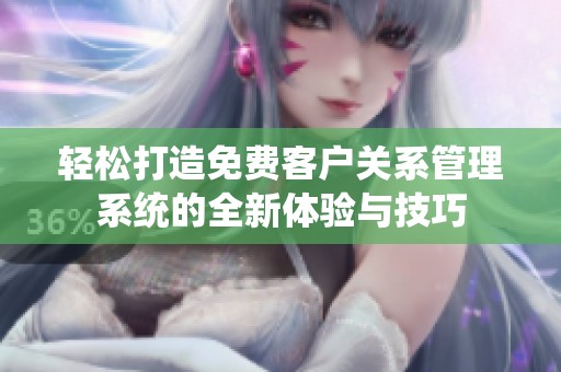 輕松打造免費客戶關系管理系統的全新體驗與技巧