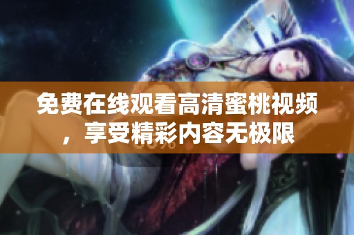 免費在線觀看高清蜜桃視頻，享受精彩內容無極限
