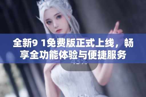 全新9 1免費版正式上線，暢享全功能體驗與便捷服務