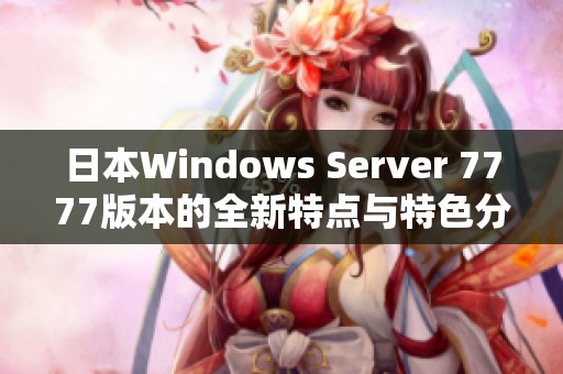 日本Windows Server 7777版本的全新特點與特色分析