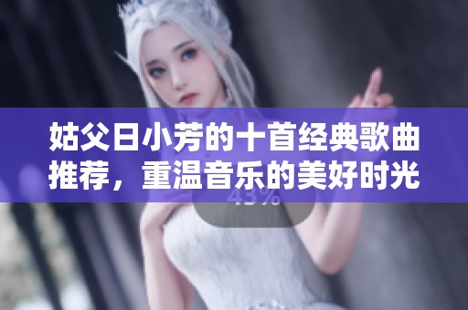 姑父日小芳的十首經(jīng)典歌曲推薦，重溫音樂(lè)的美好時(shí)光