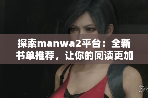 探索manwa2平臺：全新書單推薦，讓你的閱讀更加豐富多彩