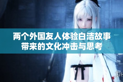 兩個外國友人體驗白潔故事帶來的文化沖擊與思考