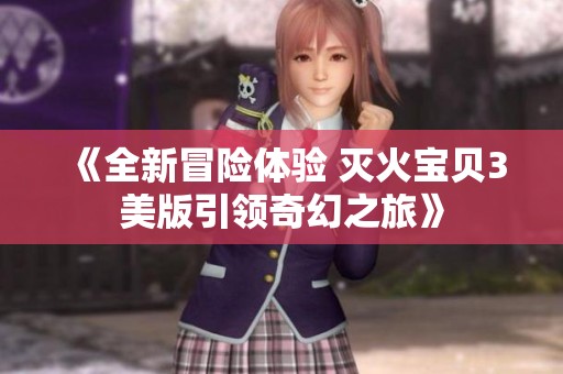 《全新冒險體驗(yàn) 滅火寶貝3美版引領(lǐng)奇幻之旅》