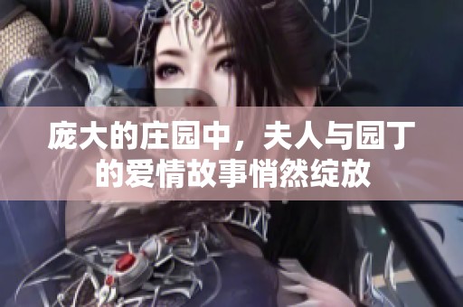 龐大的莊園中，夫人與園丁的愛情故事悄然綻放