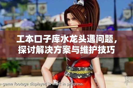 工本口子庫水龍頭遇問題，探討解決方案與維護技巧