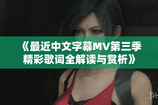 《最近中文字幕MV第三季精彩歌詞全解讀與賞析》
