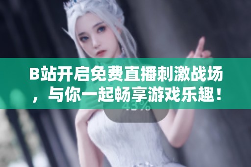 B站開啟免費直播刺激戰場，與你一起暢享游戲樂趣！