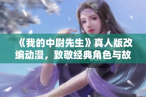 《我的中尉先生》真人版改編動漫，致敬經典角色與故事