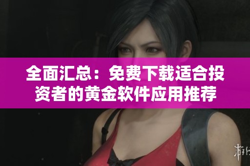 全面匯總：免費下載適合投資者的黃金軟件應用推薦
