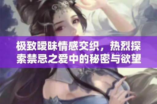 極致曖昧情感交織，熱烈探索禁忌之愛中的秘密與欲望