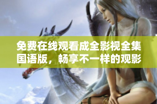 免費(fèi)在線觀看成全影視全集國語版，暢享不一樣的觀影體驗(yàn)