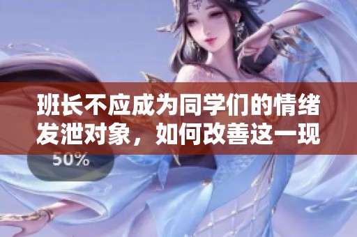 班長不應(yīng)成為同學(xué)們的情緒發(fā)泄對象，如何改善這一現(xiàn)象