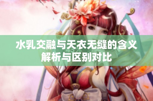 水乳交融與天衣無縫的含義解析與區別對比