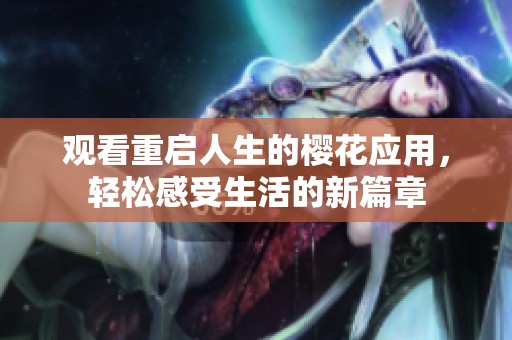 觀看重啟人生的櫻花應用，輕松感受生活的新篇章