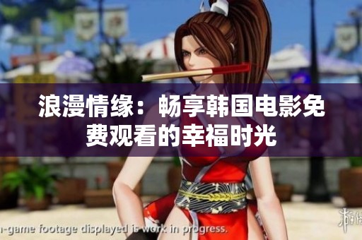浪漫情緣：暢享韓國電影免費觀看的幸福時光