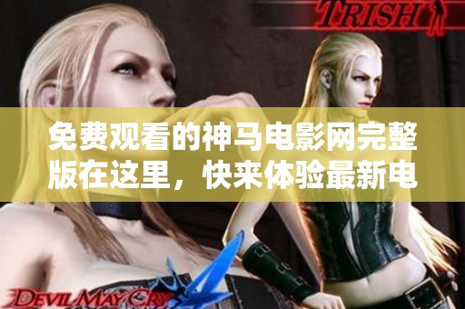 免費觀看的神馬電影網完整版在這里，快來體驗最新電影！