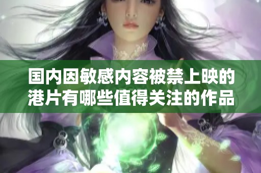 國內因敏感內容被禁上映的港片有哪些值得關注的作品