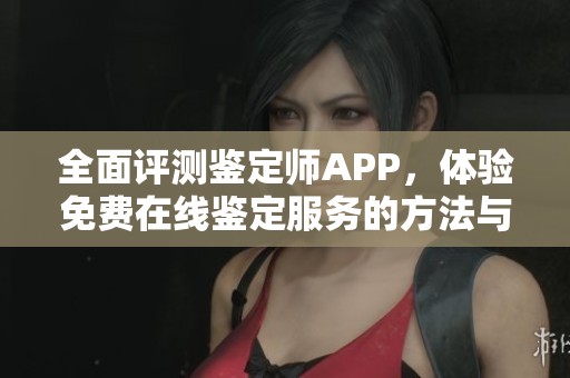 全面評測鑒定師APP，體驗免費在線鑒定服務(wù)的方法與技巧