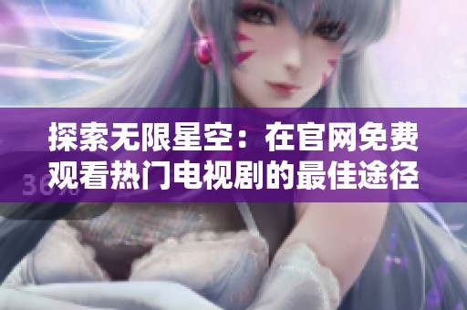 探索無限星空：在官網免費觀看熱門電視劇的最佳途徑