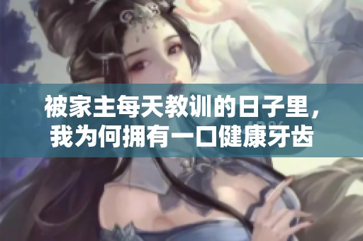 被家主每天教訓(xùn)的日子里，我為何擁有一口健康牙齒