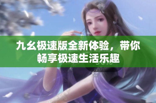 九幺極速版全新體驗，帶你暢享極速生活樂趣