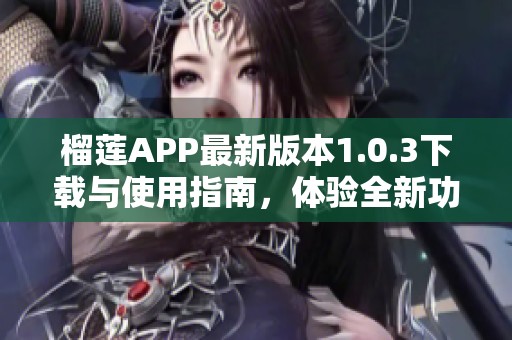 榴蓮APP最新版本1.0.3下載與使用指南，體驗全新功能