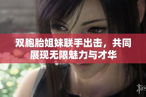 雙胞胎姐妹聯(lián)手出擊，共同展現(xiàn)無限魅力與才華