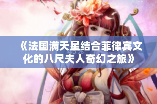 《法國滿天星結(jié)合菲律賓文化的八尺夫人奇幻之旅》