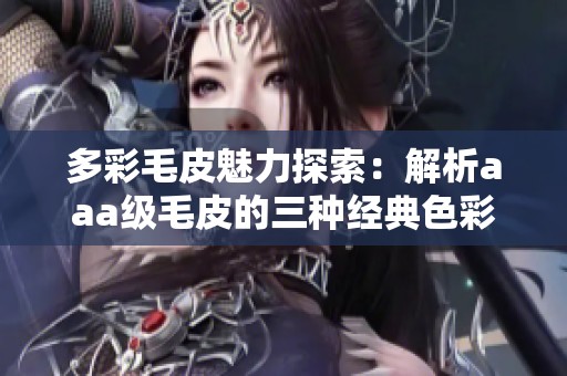多彩毛皮魅力探索：解析aaa級毛皮的三種經典色彩
