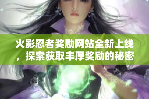 火影忍者獎勵網站全新上線，探索獲取豐厚獎勵的秘密！