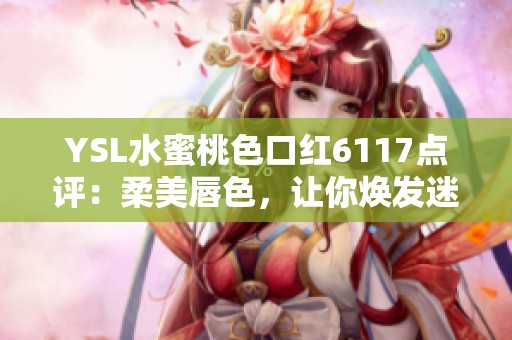 YSL水蜜桃色口紅6117點評：柔美唇色，讓你煥發迷人魅力