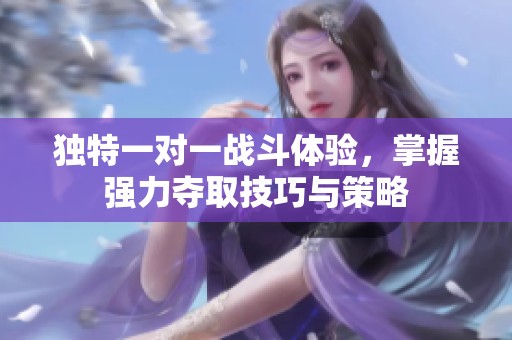 獨特一對一戰斗體驗，掌握強力奪取技巧與策略