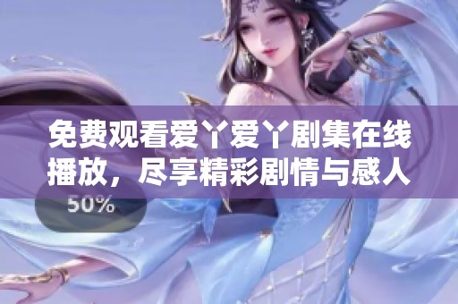 免費觀看愛丫愛丫劇集在線播放，盡享精彩劇情與感人故事