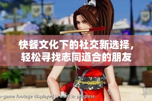 快餐文化下的社交新選擇，輕松尋找志同道合的朋友